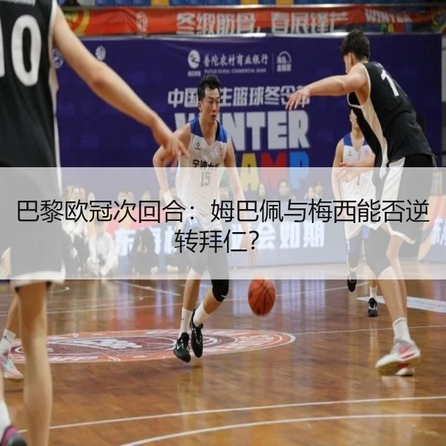巴黎欧冠次回合：姆巴佩与梅西能否逆转拜仁？