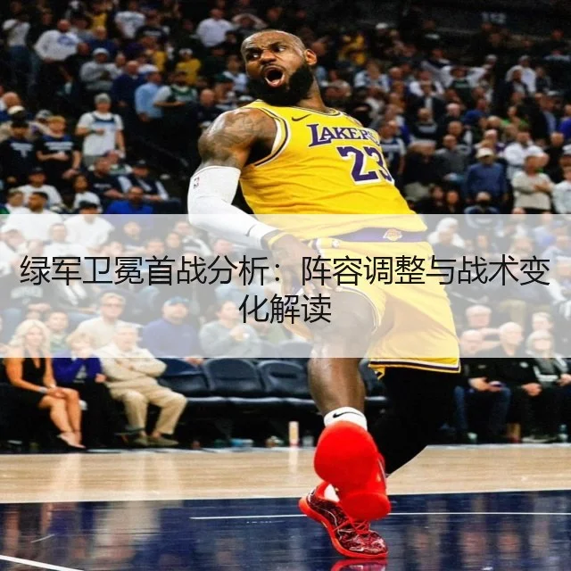 绿军卫冕首战分析:阵容调整与战术变化解读